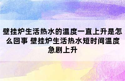 壁挂炉生活热水的温度一直上升是怎么回事 壁挂炉生活热水短时间温度急剧上升